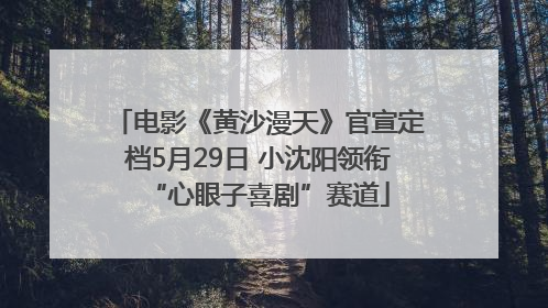 电影《黄沙漫天》官宣定档5月29日 小沈阳领衔“心眼子喜剧”赛道