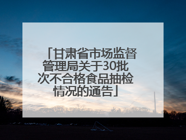 甘肃省市场监督管理局关于30批次不合格食品抽检情况的通告