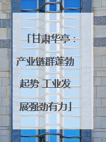 甘肃华亭：产业链群蓬勃起势 工业发展强劲有力