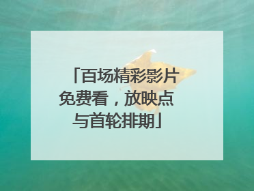 百场精彩影片免费看，放映点与首轮排期