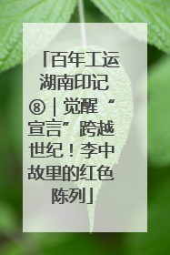 百年工运 湖南印记⑧｜觉醒“宣言”跨越世纪！李中故里的红色陈列