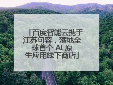 百度智能云携手江苏句容，落地全球首个 AI 原生应用线下商店