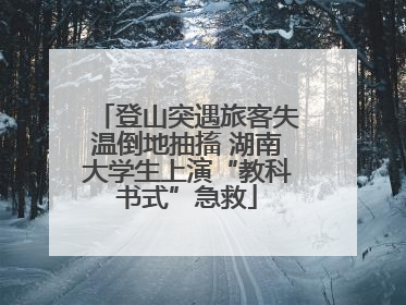 登山突遇旅客失温倒地抽搐 湖南大学生上演“教科书式”急救