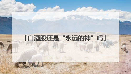 白酒股还是“永远的神”吗