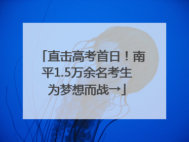 直击高考首日！南平1.5万余名考生为梦想而战→