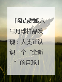 盘点嫦娥六号月球样品发现：人类正认识一个“全新”的月球