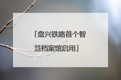 盘兴铁路首个智慧档案馆启用