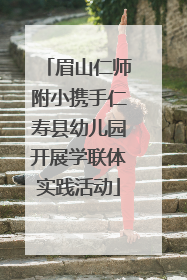 眉山仁师附小携手仁寿县幼儿园开展学联体实践活动