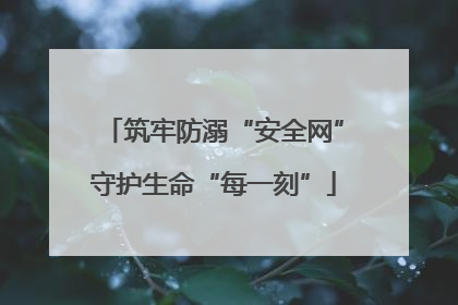 筑牢防溺“安全网”守护生命“每一刻”