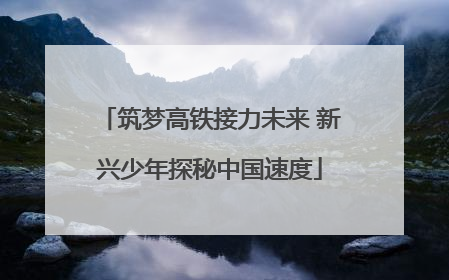 筑梦高铁接力未来 新兴少年探秘中国速度