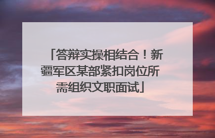 答辩实操相结合！新疆军区某部紧扣岗位所需组织文职面试
