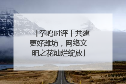 筝鸣时评丨共建更好潍坊，网络文明之花灿烂绽放