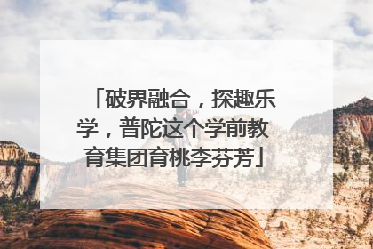 破界融合，探趣乐学，普陀这个学前教育集团育桃李芬芳
