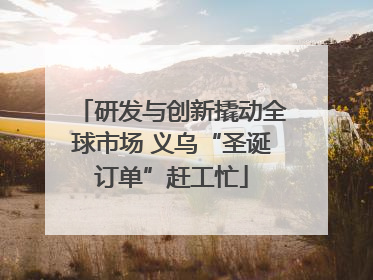 研发与创新撬动全球市场 义乌“圣诞订单”赶工忙