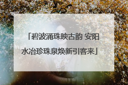碧波涌珠映古韵 安阳水冶珍珠泉焕新引客来