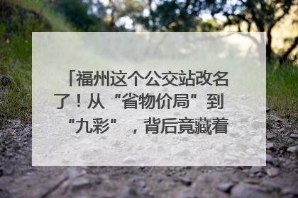 福州这个公交站改名了！从“省物价局”到“九彩”，背后竟藏着这么多故事！