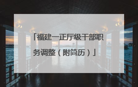 福建一正厅级干部职务调整（附简历）