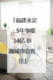 福建永定：5年争取14亿 扮靓城市会客厅