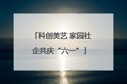 科创美艺 家园社企共庆“六一”