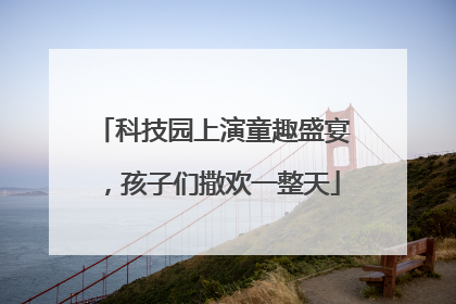 科技园上演童趣盛宴，孩子们撒欢一整天