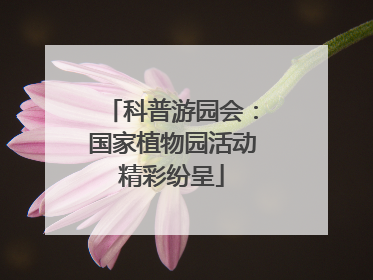 科普游园会：国家植物园活动精彩纷呈