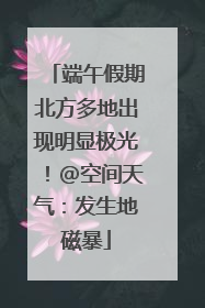 端午假期北方多地出现明显极光！@空间天气：发生地磁暴