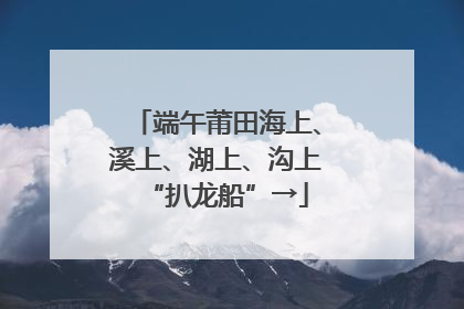 端午莆田海上、溪上、湖上、沟上“扒龙船”→