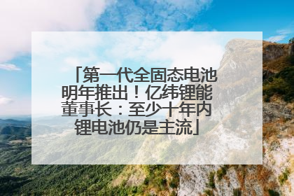 第一代全固态电池明年推出！亿纬锂能董事长：至少十年内锂电池仍是主流