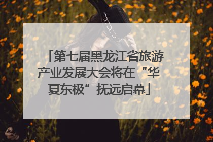 第七届黑龙江省旅游产业发展大会将在“华夏东极”抚远启幕