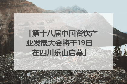 第十八届中国餐饮产业发展大会将于19日在四川乐山启幕