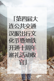 第四届大连公共交通汉服出行文化节暨地铁开通十周年巡礼活动收官
