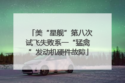 美“星舰”第八次试飞失败系一“猛禽”发动机硬件故障