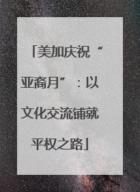 美加庆祝“亚裔月”：以文化交流铺就平权之路