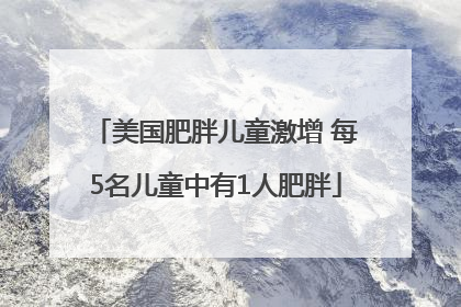 美国肥胖儿童激增 每5名儿童中有1人肥胖