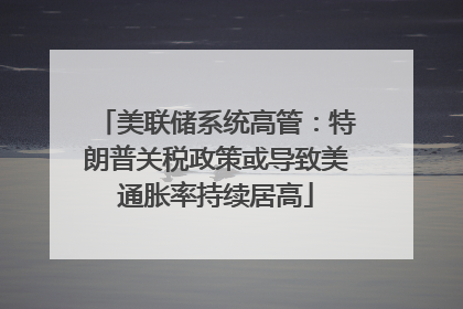 美联储系统高管：特朗普关税政策或导致美通胀率持续居高