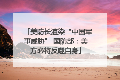 美防长渲染“中国军事威胁” 国防部：美方必将反噬自身