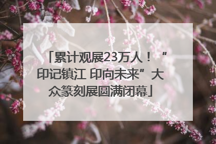 累计观展23万人！“印记镇江 印向未来”大众篆刻展圆满闭幕