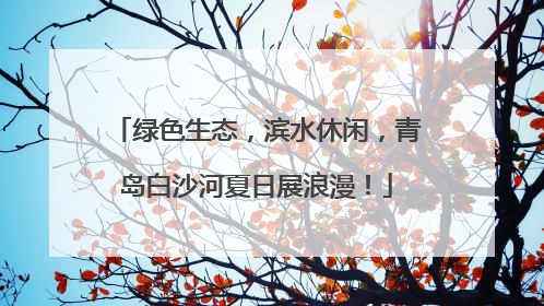 绿色生态，滨水休闲，青岛白沙河夏日展浪漫！