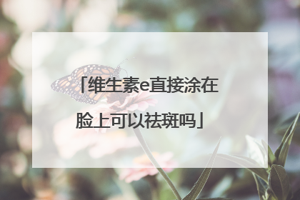 维生素e直接涂在脸上可以祛斑吗