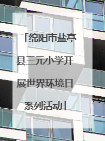 绵阳市盐亭县三元小学开展世界环境日系列活动