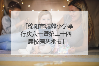 绵阳市城郊小学举行庆六一暨第二十四届校园艺术节