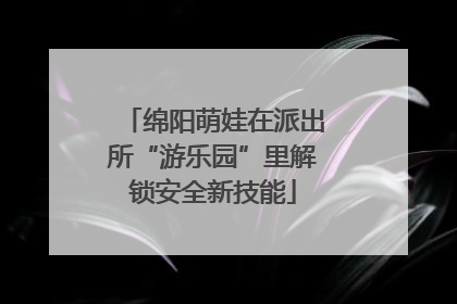 绵阳萌娃在派出所“游乐园”里解锁安全新技能