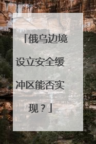 俄乌边境设立安全缓冲区能否实现？