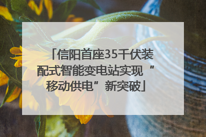 信阳首座35千伏装配式智能变电站实现“移动供电”新突破