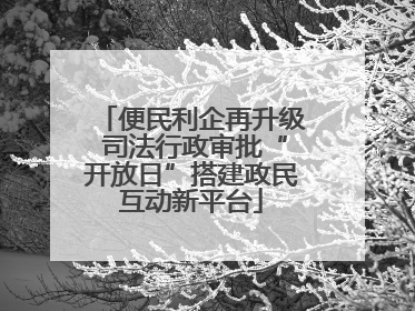便民利企再升级 司法行政审批“开放日”搭建政民互动新平台