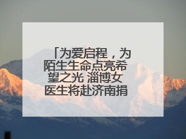 为爱启程，为陌生生命点亮希望之光 淄博女医生将赴济南捐献造血干细胞