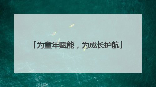 为童年赋能，为成长护航