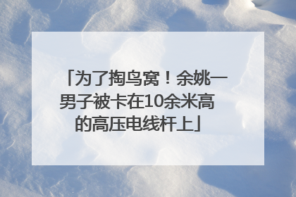 为了掏鸟窝！余姚一男子被卡在10余米高的高压电线杆上