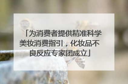 为消费者提供精准科学美妆消费指引，化妆品不良反应专家团成立