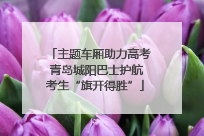 主题车厢助力高考 青岛城阳巴士护航考生“旗开得胜”